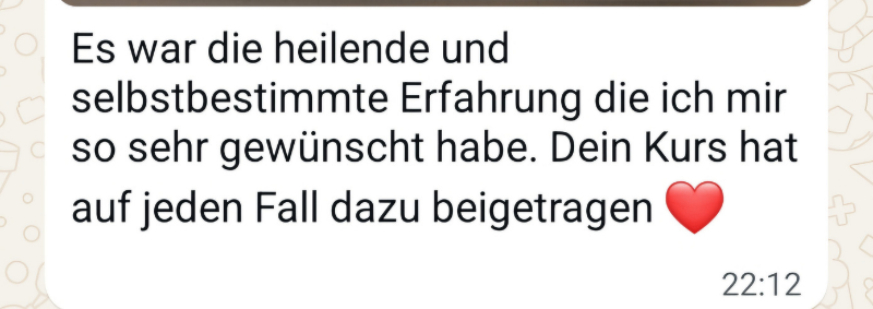 Nachricht einer Kundin: Es war die heilende und selbstbestimmte Erfahrung, die ich mir so sehr gewünscht habe.